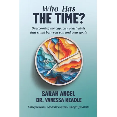 Who Has the Time?: Overcoming the capacity constraints that stand between you and your goals