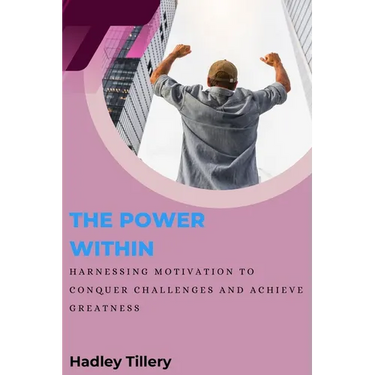 The Power Within: Harnessing Motivation to Conquer Challenges and Achieve Greatness