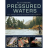 Fly Fishing Pressured Waters: Tactics, Techniques, and Strategies for Popular Western Rivers and Beyond