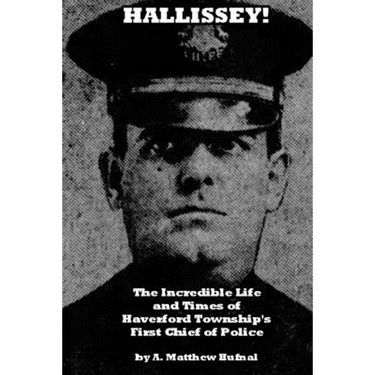 Hallissey!: The Incredible Life and Times of Haverford Township's First Chief of Police