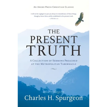 The Present Truth: A Collection of Sermons Preached at the Metropolitan Tabernacle