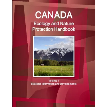 Canada Ecology and Nature Protection Handbook Volume 1 Strategic Information and Developments