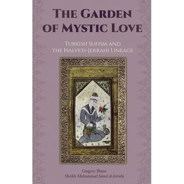 The Garden of Mystic Love: Volume II: Turkish Sufism and the Halveti-Jerrahi Lineage