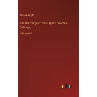 The Unexpurgated Case Against Woman Suffrage: in large print