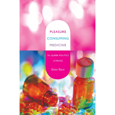 Pleasure Consuming Medicine: The Queer Politics of Drugs