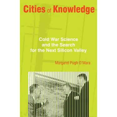 Cities of Knowledge: Cold War Science and the Search for the Next Silicon Valley