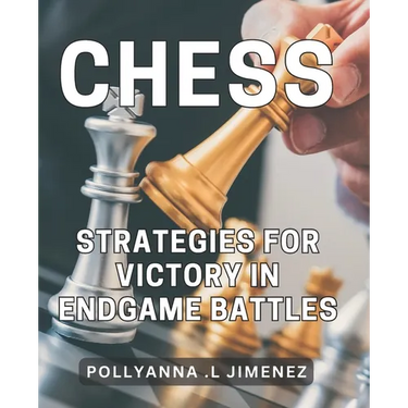 Chess Strategies for Victory in Endgame Battles: Dominate the Game of Chess with Winning Endgame Tactics