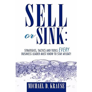 Sell or Sink: Strategies, Tactics and Tools Every Business Leader Must Know to Stay Afloat!