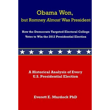 Obama Won, but Romney Almost Was President: How the Democrats Targeted Electoral College Votes to Win the 2012 Presidential Election