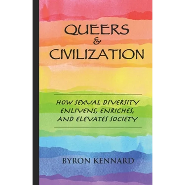 Queers & Civilization: How Sexual Diversity Enlivens, Enriches, and Elevates Society