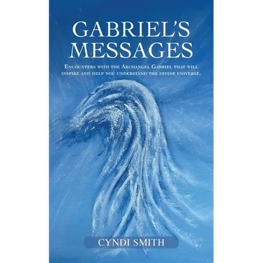 Gabriel's Messages: Encounters with the Archangel Gabriel that will inspire and help you understand the divine universe.