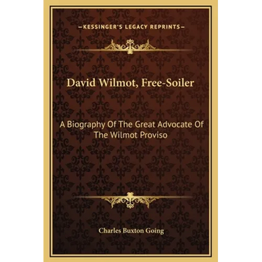 David Wilmot, Free-Soiler: A Biography Of The Great Advocate Of The Wilmot Proviso