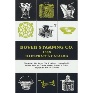 Dover Stamping Co. Illustrated Catalog, 1869: Tinware, Tin Toys, Tin Kitchen, Household, Toilet and Brittania Ware, Tinners' Tools, Supplies, and Mach