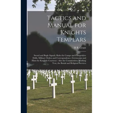 Tactics and Manual for Knights Templars: Sword and Bugle Signals, Rules for Camps and Competitive Drills, Military Orders and Correspondence, Ceremoni