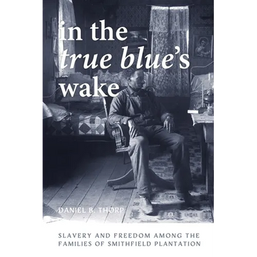 In the True Blue's Wake: Slavery and Freedom Among the Families of Smithfield Plantation