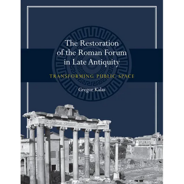 The Restoration of the Roman Forum in Late Antiquity: Transforming Public Space