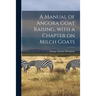 A Manual of Angora Goat Raising, With a Chapter on Milch Goats