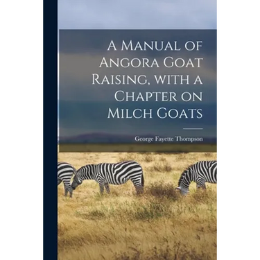 A Manual of Angora Goat Raising, With a Chapter on Milch Goats