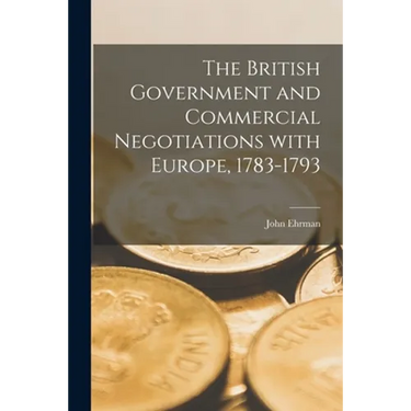 The British Government and Commercial Negotiations With Europe, 1783-1793