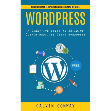 Wordpress: Build and Master Professional Looking Website (A Definitive Guide to Building Custom Websites Using Wordpress)