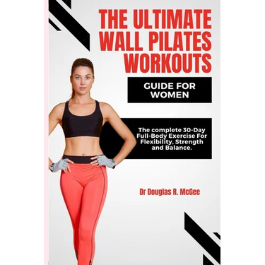 The Ultimate Wall Pilates Workouts Guide for Women: The Complete 30-Day Full-Body Exercise for Flexibility, Strength and Balance