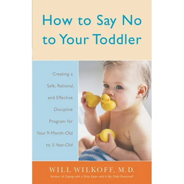How to Say No to Your Toddler: Creating a Safe, Rational, and Effective Discipline Program for Your 9-Month to 3-Year Old