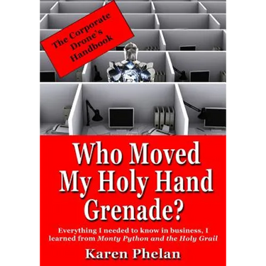 Who Moved My Holy Hand Grenade?: Everything I needed to know in business, I learned from Monty Python and the Holy Grail