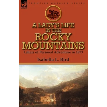 A Lady's Life in the Rocky Mountains: Letters of Personal Adventure in 1873