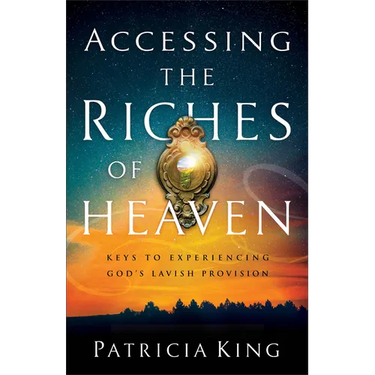 Accessing the Riches of Heaven: Keys to Experiencing God's Lavish Provision