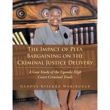 The Impact of Plea Bargaining on the Criminal Justice Delivery: A Case Study of the Uganda High Court Criminal Trials