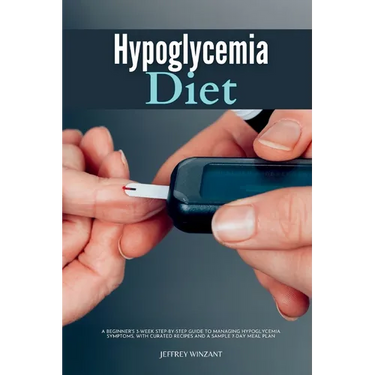 Hypoglycemia Diet: A Beginner's 3-Week Step-by-Step Guide to Managing Hypoglycemia Symptoms, with Curated Recipes and a Sample 7-Day Meal Plan
