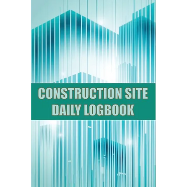 Construction Site Daily Logbook: Construction Site Tracker for Foreman to Record Workforce, Tasks, Schedules, Construction Daily Report and Many Other