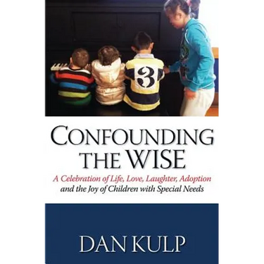 Confounding the Wise: A Celebration of Life, Love, Laughter, Adoption and the Joy of Children with Special Needs
