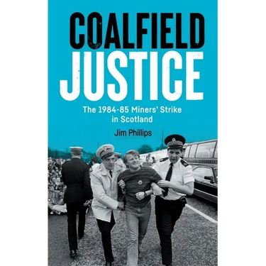 Coalfield Justice: The 1984-85 Miners' Strike in Scotland