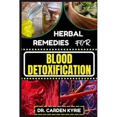 Herbal Remedies for Blood Detoxification: Harnessing The Power Of Herbs For Natural Body Nourishment, Cleansing, Rejuvenating, And Lifestyle Changes F