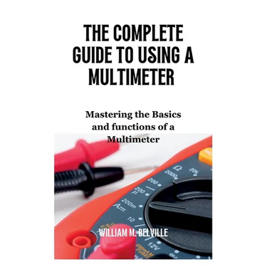 The Complete Guide To Using A Multimeter: Mastering the Basics and functions of a Multimeter
