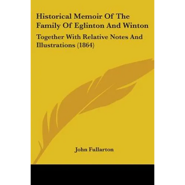 Historical Memoir Of The Family Of Eglinton And Winton: Together With Relative Notes And Illustrations (1864)