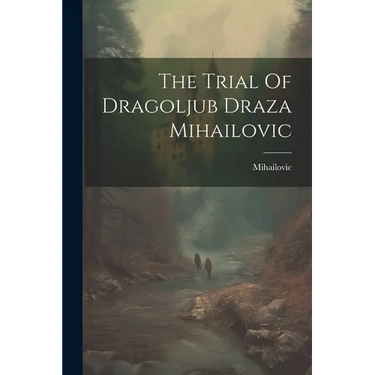 The Trial Of Dragoljub Draza Mihailovic