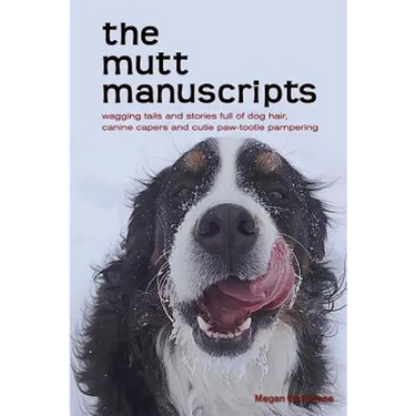 The mutt manuscripts: Wagging tails and stories full of dog hair, paw-tootie pampering and canine capers