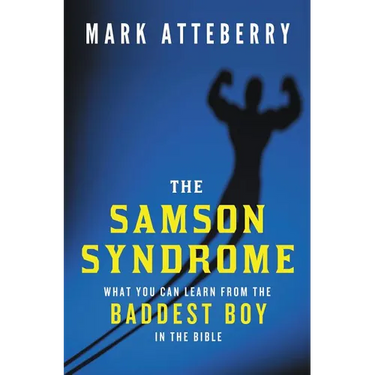The Samson Syndrome: What You Can Learn from the Baddest Boy in the Bible