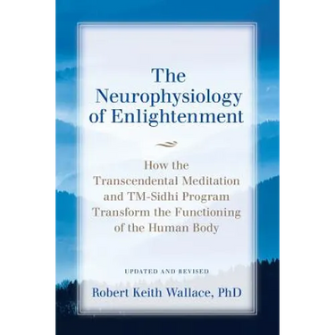 The Neurophysiology of Enlightenment: How the Transcendental Meditation and TM-Sidhi Program Transform the Functioning of the Human Body