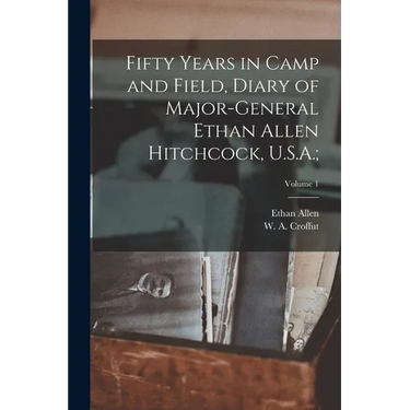 Fifty Years in Camp and Field, Diary of Major-General Ethan Allen Hitchcock, U.S.A.;; Volume 1