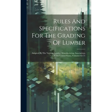 Rules And Specifications For The Grading Of Lumber: Adopted By The Various Lumber Manufacturing Associations Of The United States, Volumes 63-71