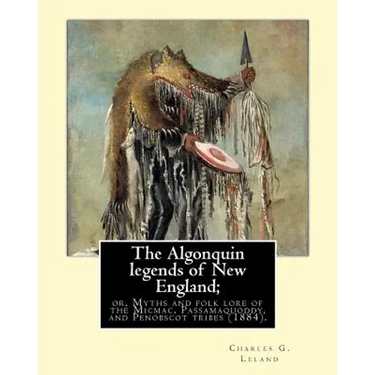 The Algonquin legends of New England; or, Myths and folk lore of the Micmac, Passamaquoddy, and Penobscot tribes (1884). By: Charles G. (Godfrey) Lela