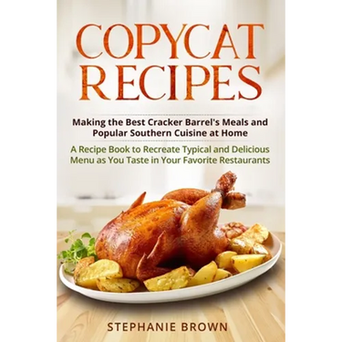 Copycat Recipes: Making the Best Cracker Barrel's Meals and Popular Southern Cuisine at Home. A Recipe Book to Recreate Typical and Del
