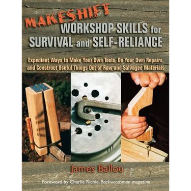 Makeshift Workshop Skills for Survival and Self-Reliance: Expedient Ways to Make Your Own Tools, Do Your Own Repairs, and Construct Useful Things Out
