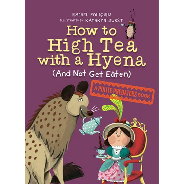 How to High Tea with a Hyena (and Not Get Eaten): A Polite Predators Book