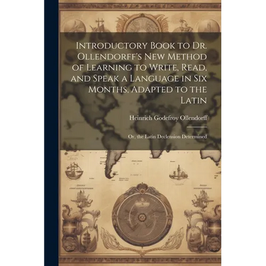 Introductory Book to Dr. Ollendorff's New Method of Learning to Write, Read, and Speak a Language in Six Months, Adapted to the Latin: Or, the Latin D