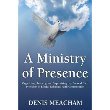 A Ministry of Presence: Organizing, Training, and Supervising Lay Pastoral Care Providers in Liberal Religious Faith Communities