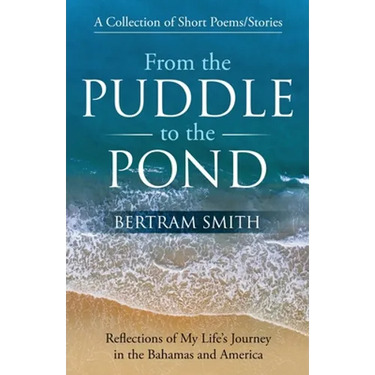 From the Puddle to the Pond: A Collection of Short Poems and Stories Reflections of My Life's Journey in the Bahamas and America